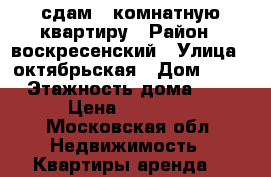 сдам 2 комнатную квартиру › Район ­ воскресенский › Улица ­ октябрьская › Дом ­ 76 › Этажность дома ­ 5 › Цена ­ 14 000 - Московская обл. Недвижимость » Квартиры аренда   